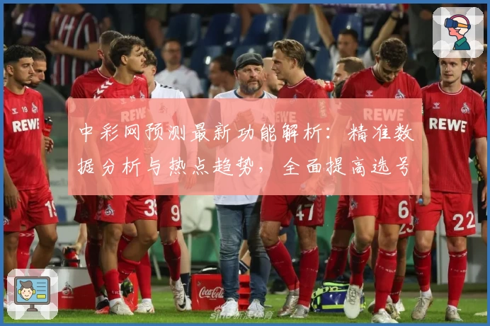 中彩网预测最新功能解析:精准数据分析与热点趋势,全面提高选号效率