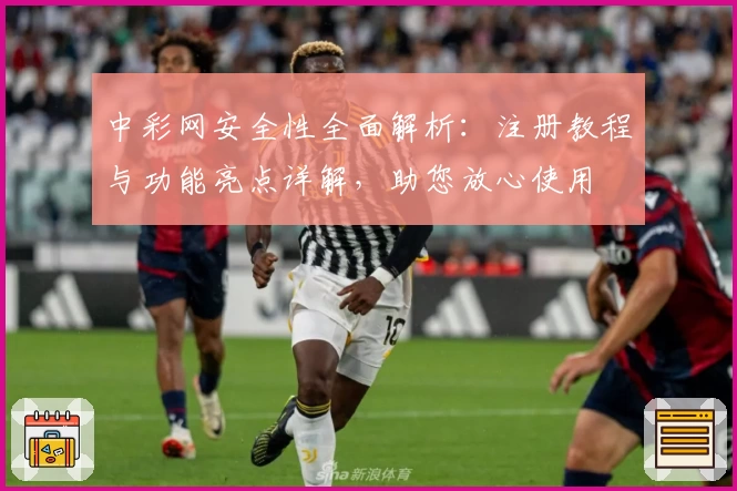 中彩网安全性全面解析：注册教程与功能亮点详解，助您放心使用
