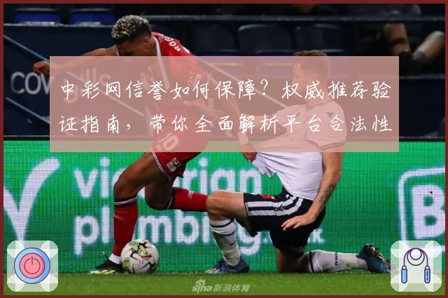 中彩网信誉如何保障？权威推荐验证指南，带你全面解析平台合法性与安全性