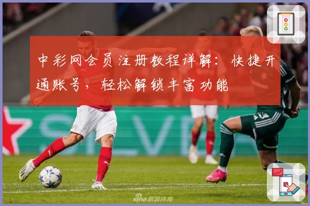 中彩网会员注册教程详解：快捷开通账号，轻松解锁丰富功能
