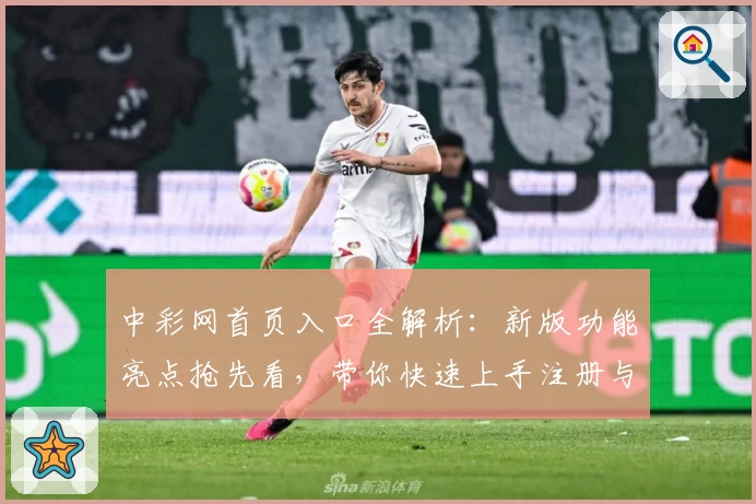中彩网首页入口全解析：新版功能亮点抢先看，带你快速上手注册与操作教程