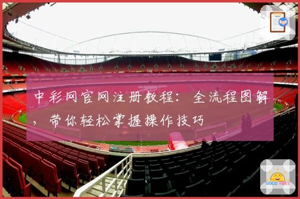 中彩网官网注册教程：全流程图解，带你轻松掌握操作技巧