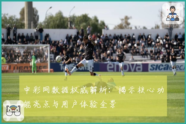 中彩网数据权威解析：揭示核心功能亮点与用户体验全景