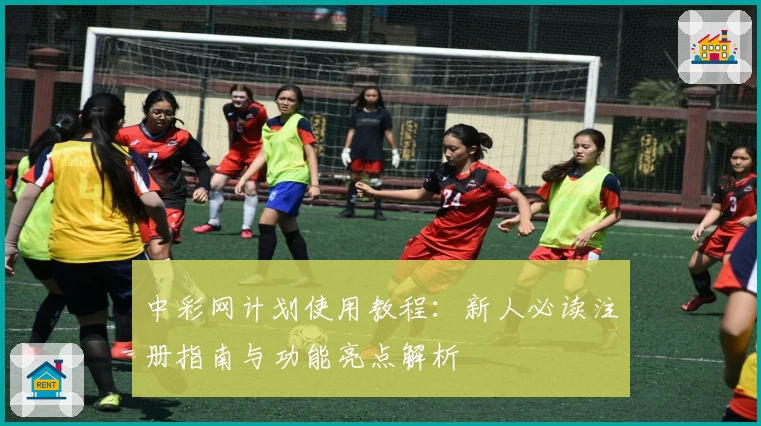 中彩网计划使用教程:新人必读注册指南与功能亮点解析