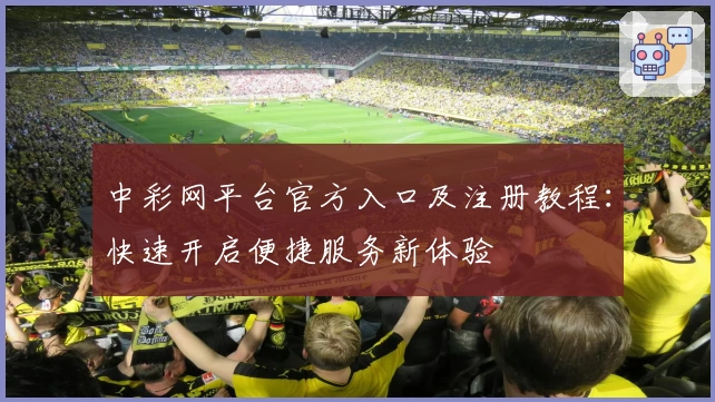 中彩网平台官方入口及注册教程：快速开启便捷服务新体验