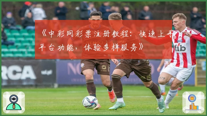 《中彩网彩票注册教程：快速上手平台功能，体验多样服务》