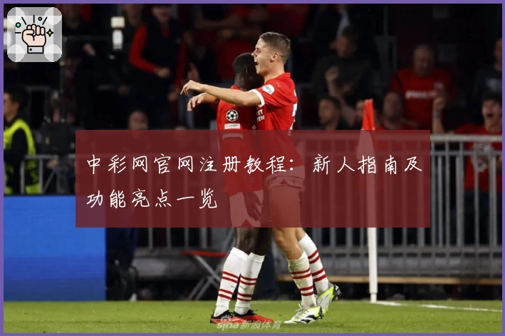 中彩网官网注册教程：新人指南及功能亮点一览