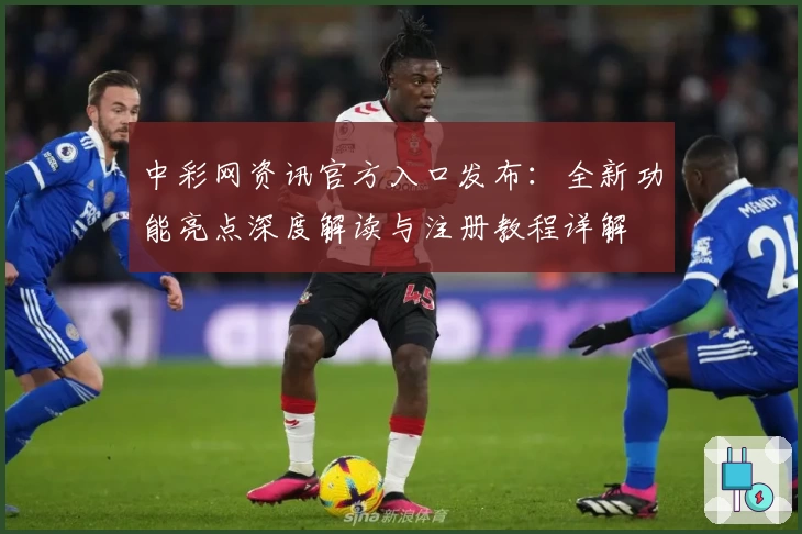 中彩网资讯官方入口发布：全新功能亮点深度解读与注册教程详解