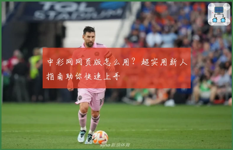 中彩网网页版怎么用？超实用新人指南助你快速上手