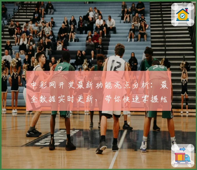 中彩网开奖最新功能亮点分析：最全数据实时更新，带你快速掌握结果