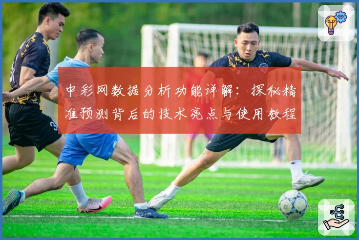 中彩网数据分析功能详解：探秘精准预测背后的技术亮点与使用教程