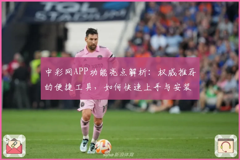 中彩网APP功能亮点解析:权威推荐的便捷工具,如何快速上手与安装教程分享