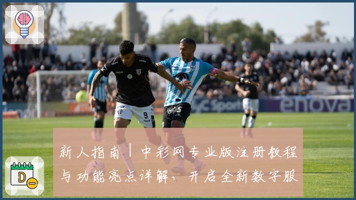 新人指南｜中彩网专业版注册教程与功能亮点详解，开启全新数字服务体验