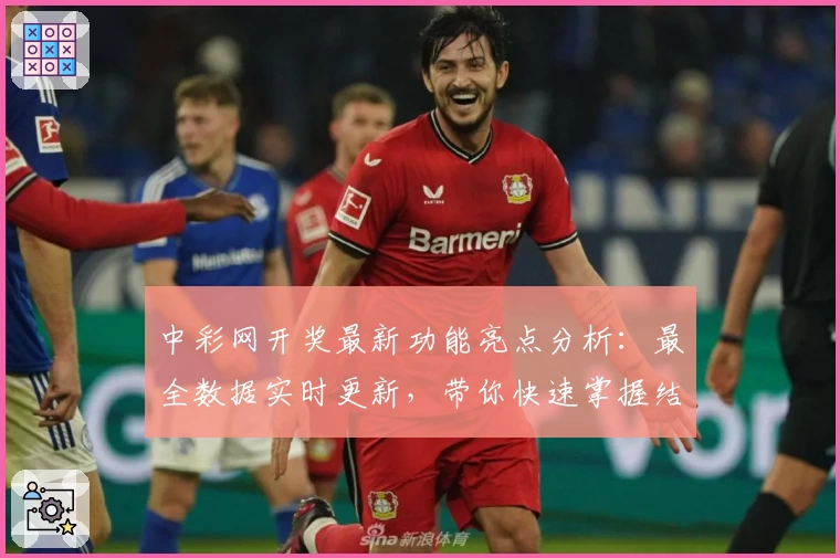 中彩网开奖最新功能亮点分析：最全数据实时更新，带你快速掌握结果
