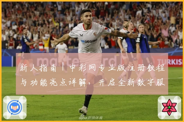 新人指南｜中彩网专业版注册教程与功能亮点详解，开启全新数字服务体验