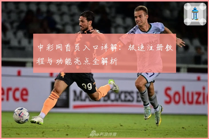 中彩网首页入口详解：极速注册教程与功能亮点全解析