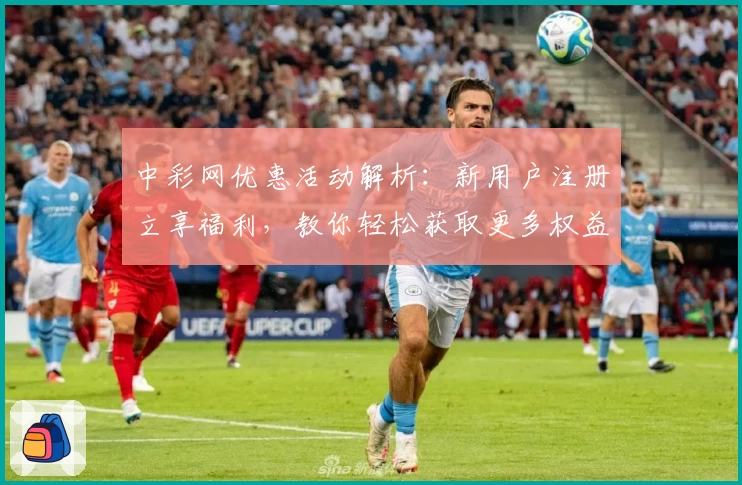 中彩网优惠活动解析：新用户注册立享福利，教你轻松获取更多权益