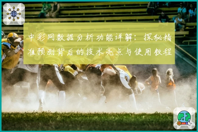中彩网数据分析功能详解：探秘精准预测背后的技术亮点与使用教程