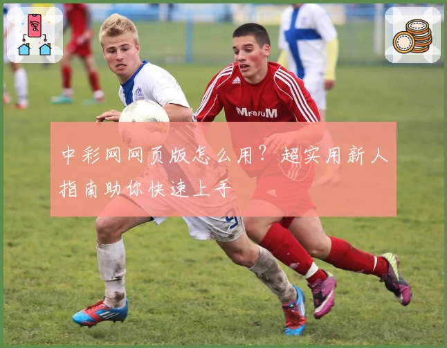 中彩网网页版怎么用？超实用新人指南助你快速上手