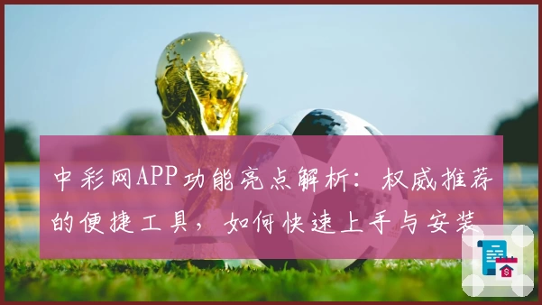 中彩网APP功能亮点解析:权威推荐的便捷工具,如何快速上手与安装教程分享
