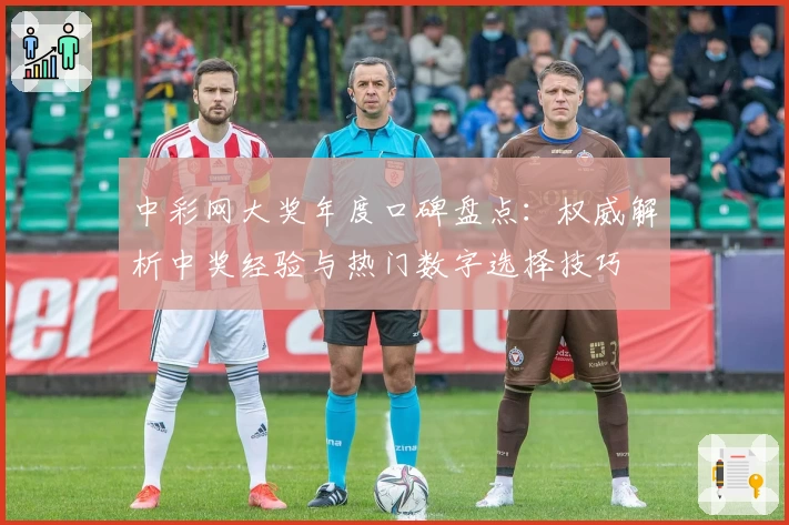 中彩网大奖年度口碑盘点：权威解析中奖经验与热门数字选择技巧