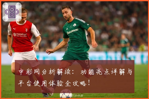 中彩网分析解读：功能亮点详解与平台使用体验全攻略！